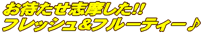 お待たせ志摩した!! フレッシュ&フルーティー♪